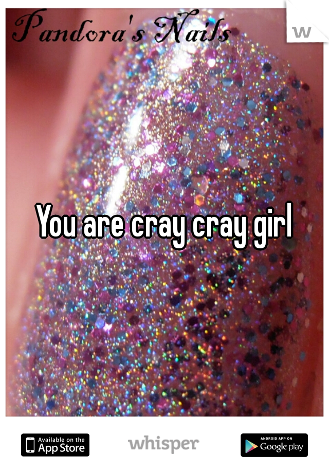 You are cray cray girl
