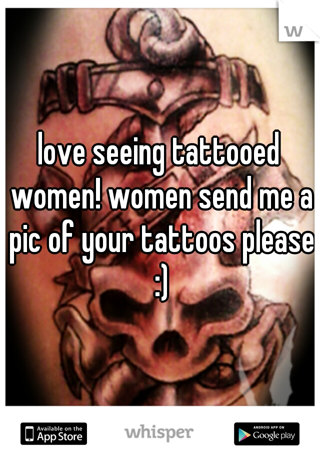 love seeing tattooed women! women send me a pic of your tattoos please :)