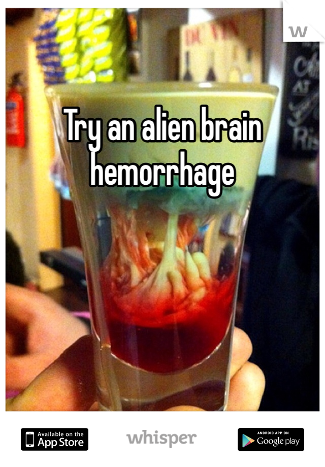 Try an alien brain hemorrhage
