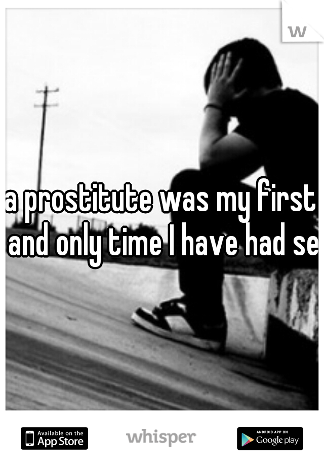 a prostitute was my first and only time I have had sex