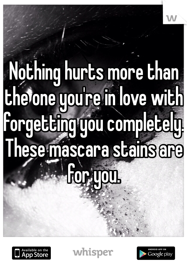 Nothing hurts more than the one you're in love with forgetting you completely. These mascara stains are for you. 