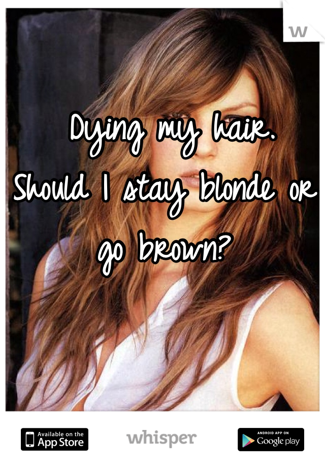  Dying my hair. 
Should I stay blonde or go brown?