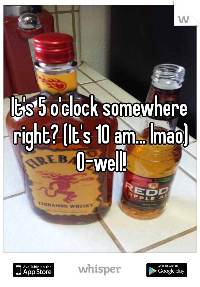 It's 5 o'clock somewhere right? (It's 10 am... lmao) O-well!