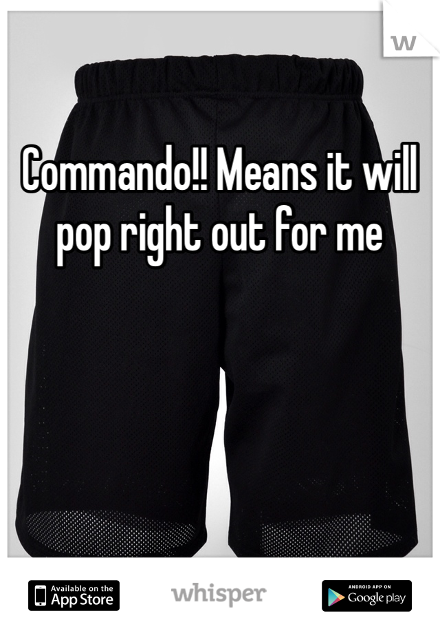 Commando!! Means it will pop right out for me 