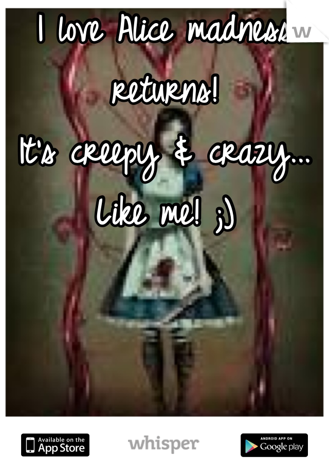 I love Alice madness returns!
It's creepy & crazy...
Like me! ;)