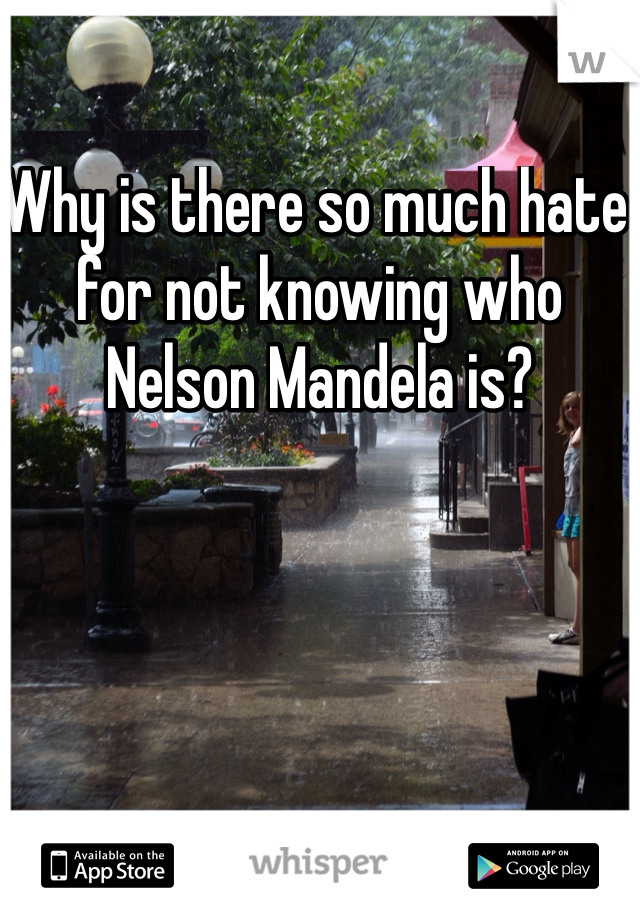 Why is there so much hate for not knowing who Nelson Mandela is?   