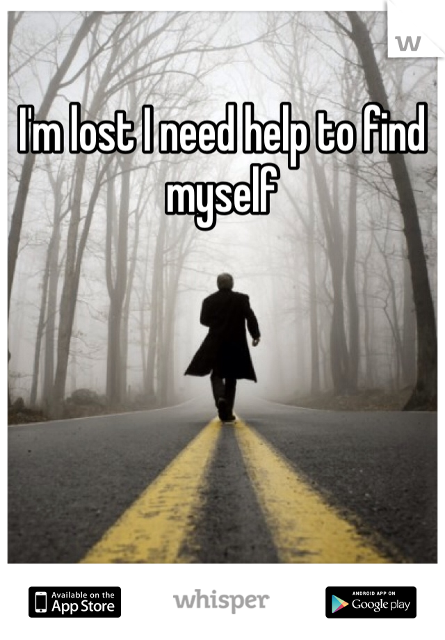 I'm lost I need help to find myself 