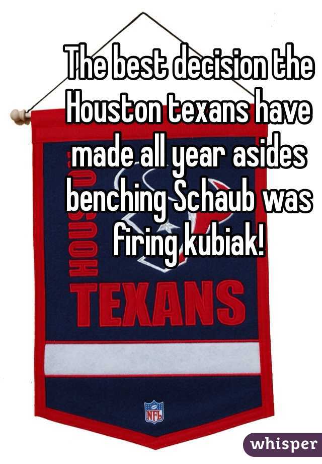 The best decision the Houston texans have made all year asides benching Schaub was firing kubiak!