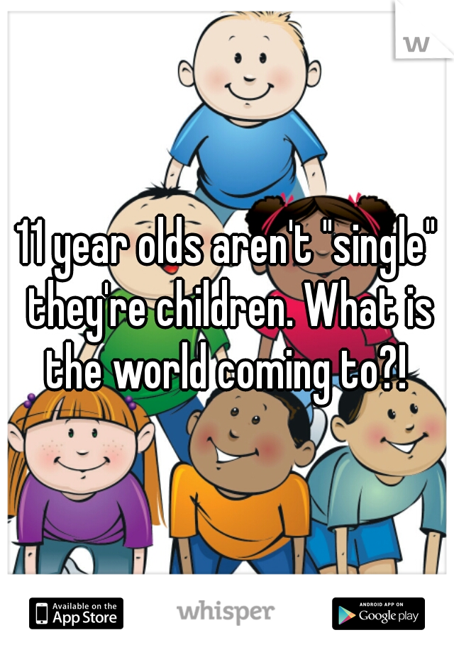 11 year olds aren't "single" they're children. What is the world coming to?! 