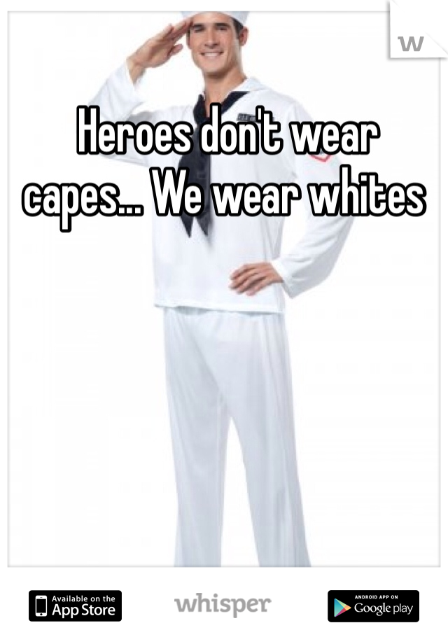 Heroes don't wear capes... We wear whites
