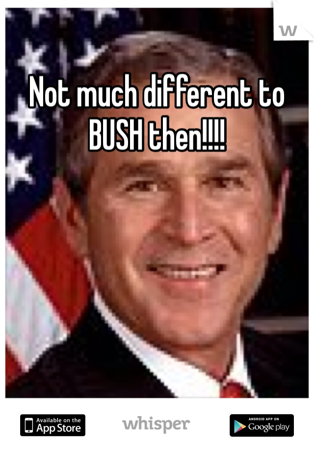 Not much different to BUSH then!!!!