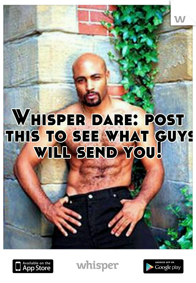 Whisper dare: post this to see what guys will send you! 