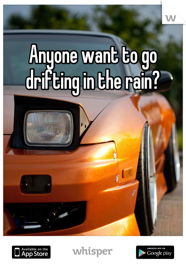 Anyone want to go drifting in the rain?