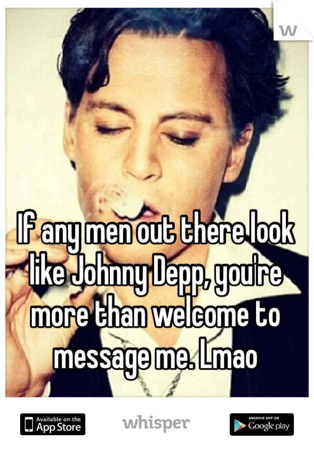 If any men out there look like Johnny Depp, you're more than welcome to message me. Lmao 