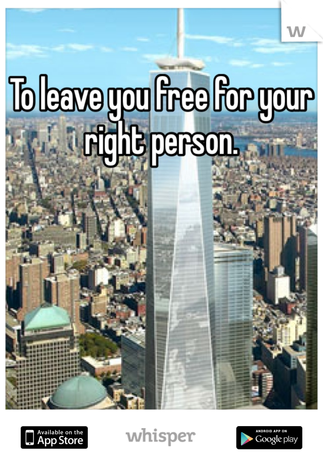 To leave you free for your right person. 