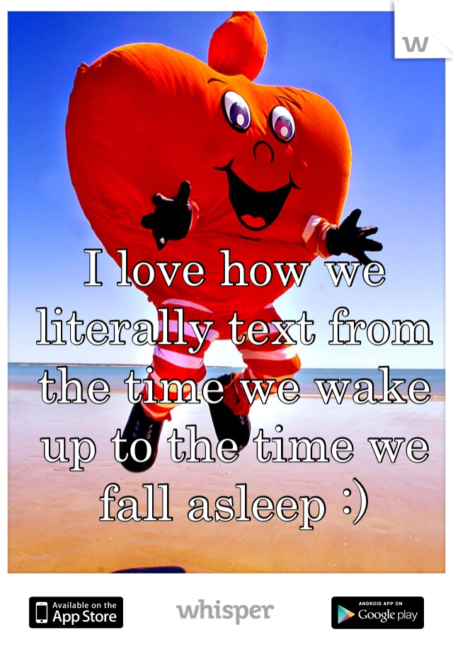 I love how we literally text from the time we wake up to the time we fall asleep :) 