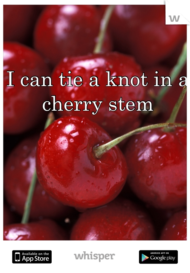 I can tie a knot in a cherry stem 