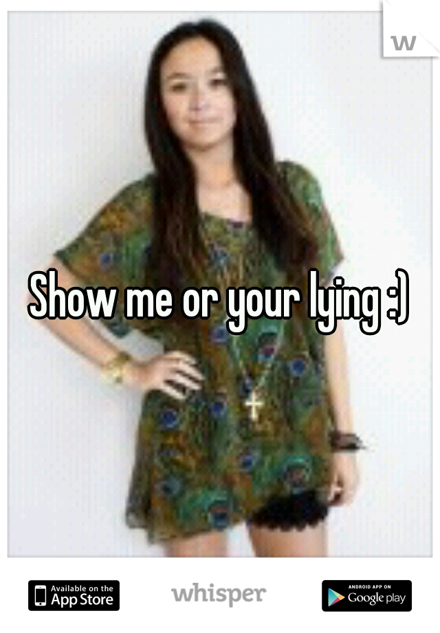 Show me or your lying :)