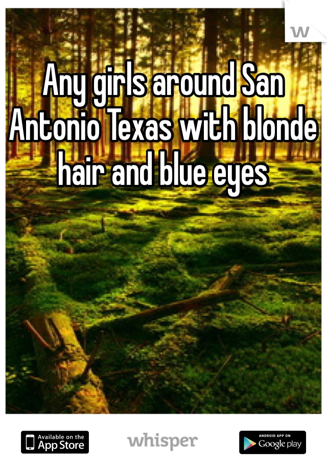 Any girls around San Antonio Texas with blonde hair and blue eyes
