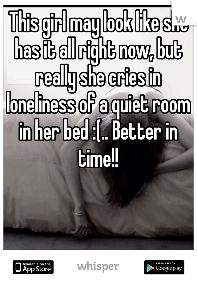 This girl may look like she has it all right now, but really she cries in loneliness of a quiet room in her bed :(.. Better in time!!