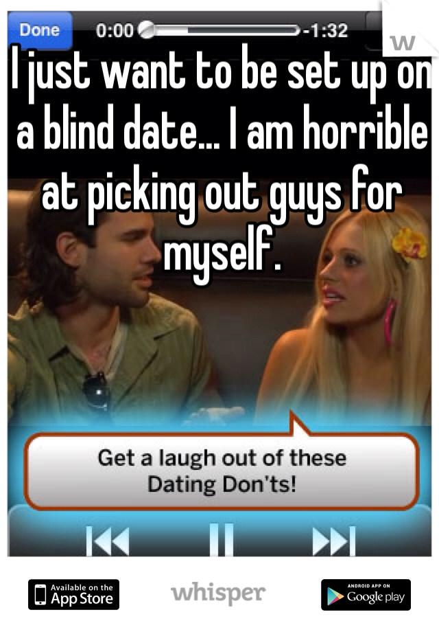 I just want to be set up on a blind date... I am horrible at picking out guys for myself.