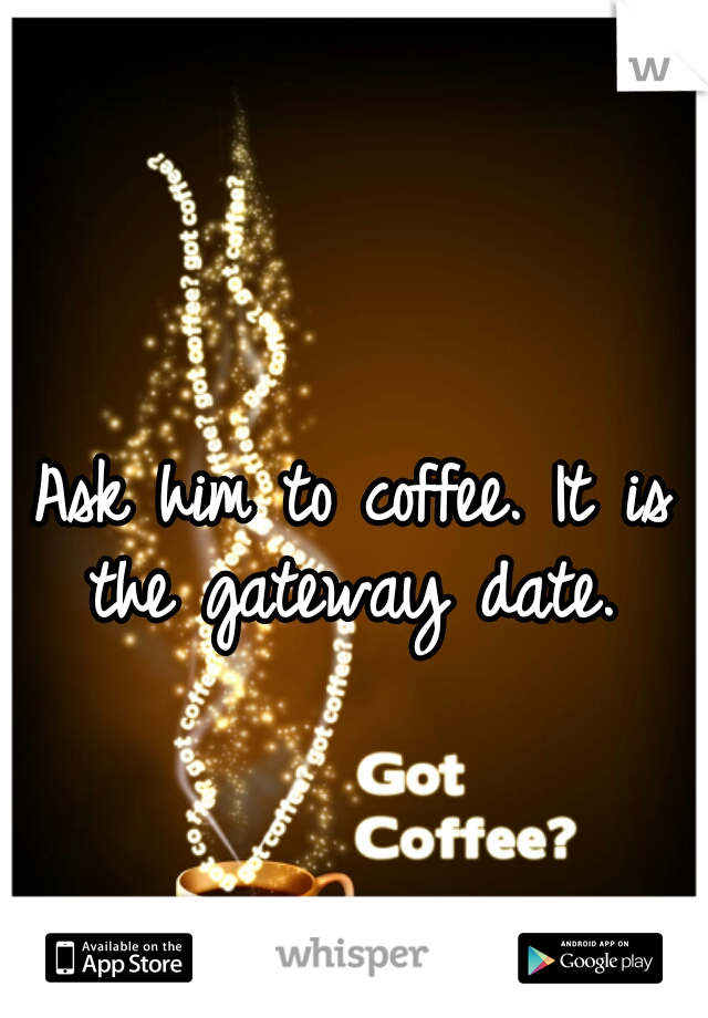 Ask him to coffee. It is the gateway date. 
