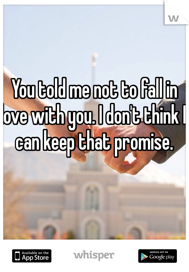 You told me not to fall in love with you. I don't think I can keep that promise. 