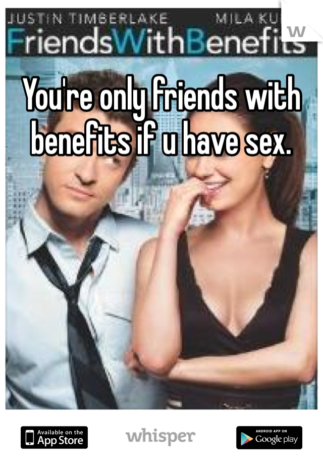 You're only friends with benefits if u have sex. 