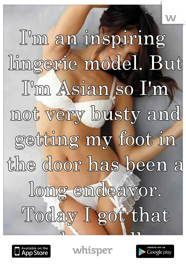 I'm an inspiring lingerie model. But I'm Asian so I'm not very busty and getting my foot in the door has been a long endeavor. Today I got that phone call