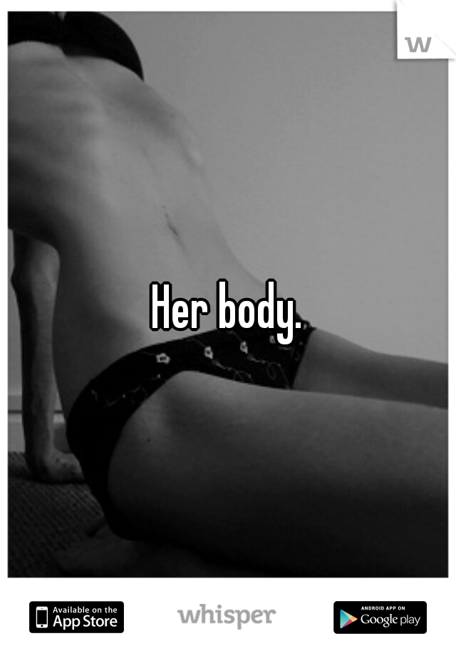 Her body.