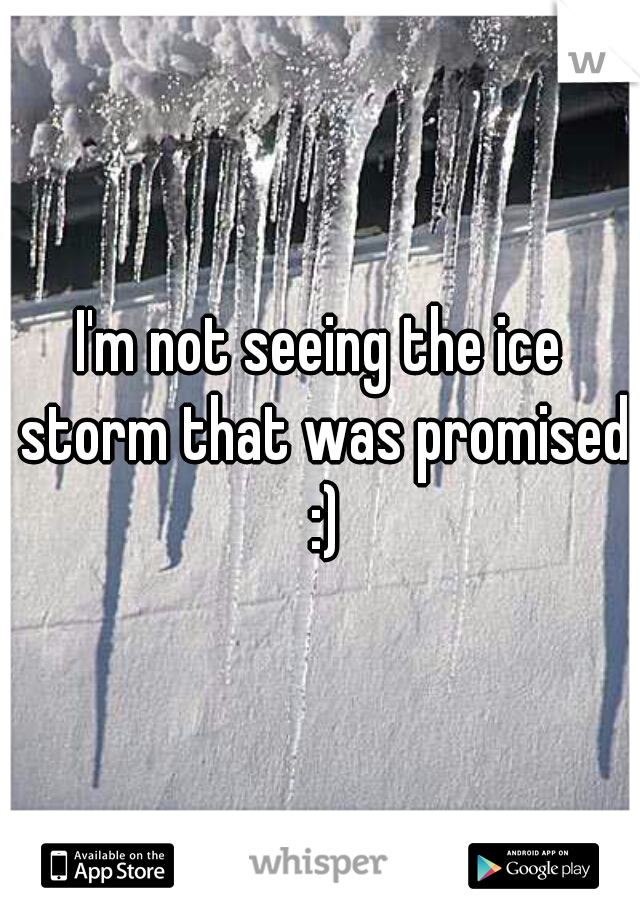 I'm not seeing the ice storm that was promised :)