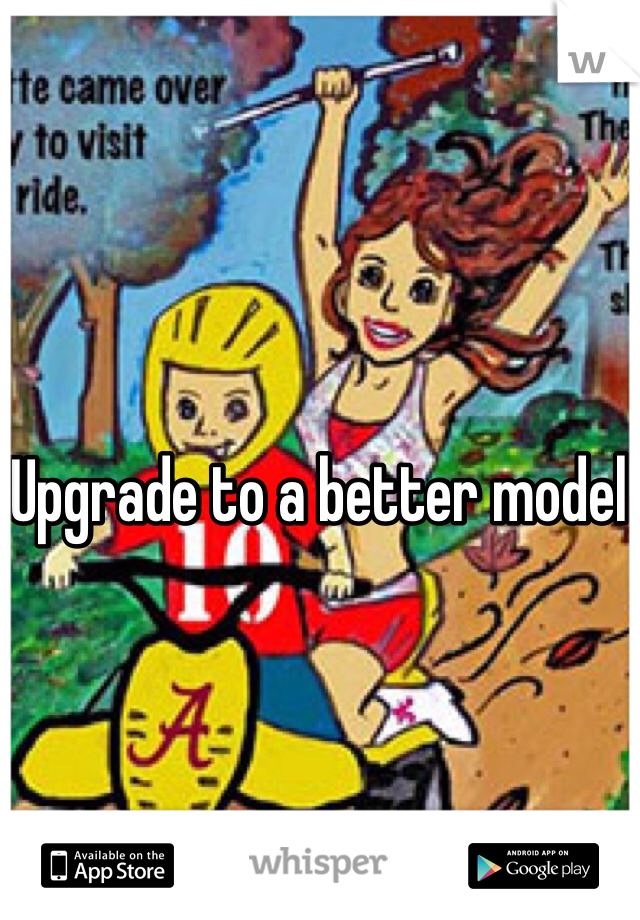 Upgrade to a better model