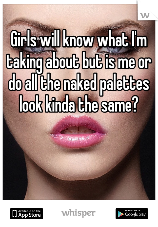 Girls will know what I'm taking about but is me or do all the naked palettes look kinda the same?