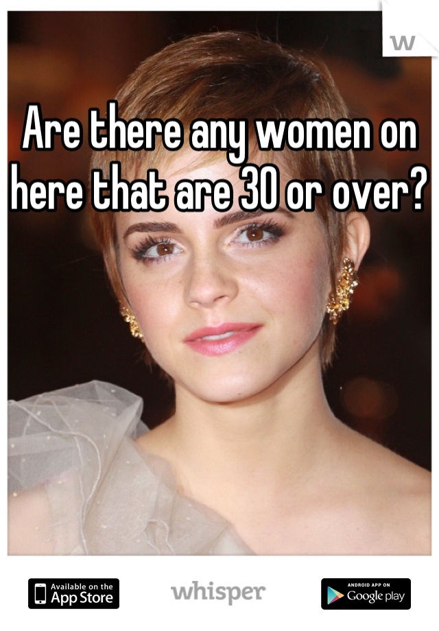 Are there any women on here that are 30 or over?