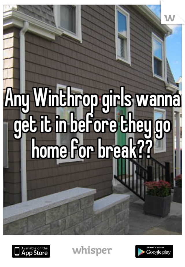 Any Winthrop girls wanna get it in before they go home for break??