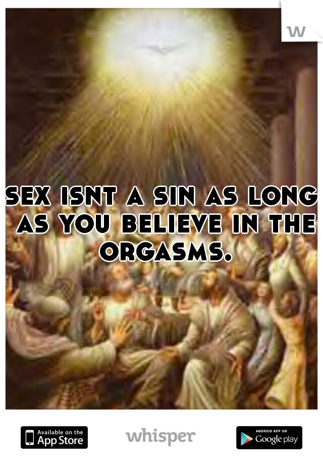 sex isnt a sin as long as you believe in the orgasms.