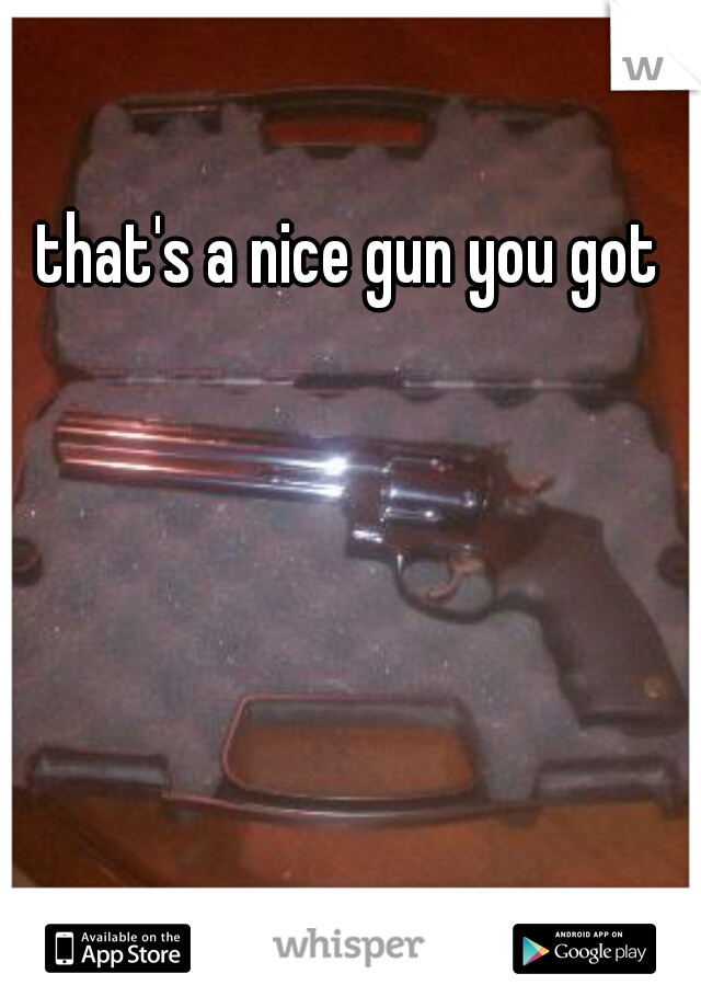 that's a nice gun you got