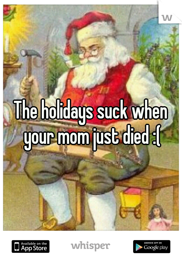 The holidays suck when your mom just died :(