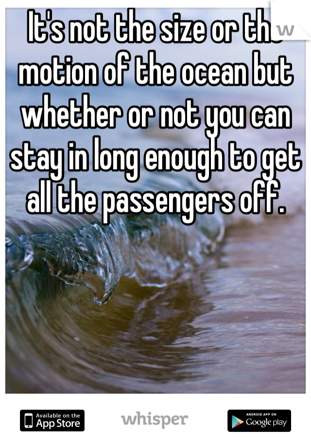 It's not the size or the motion of the ocean but whether or not you can stay in long enough to get all the passengers off.