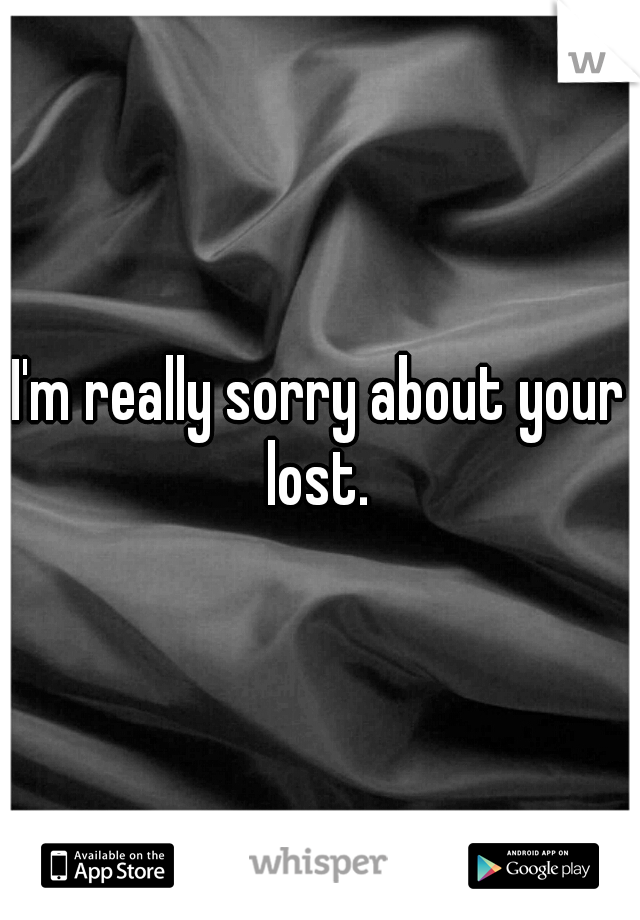 I'm really sorry about your lost. 