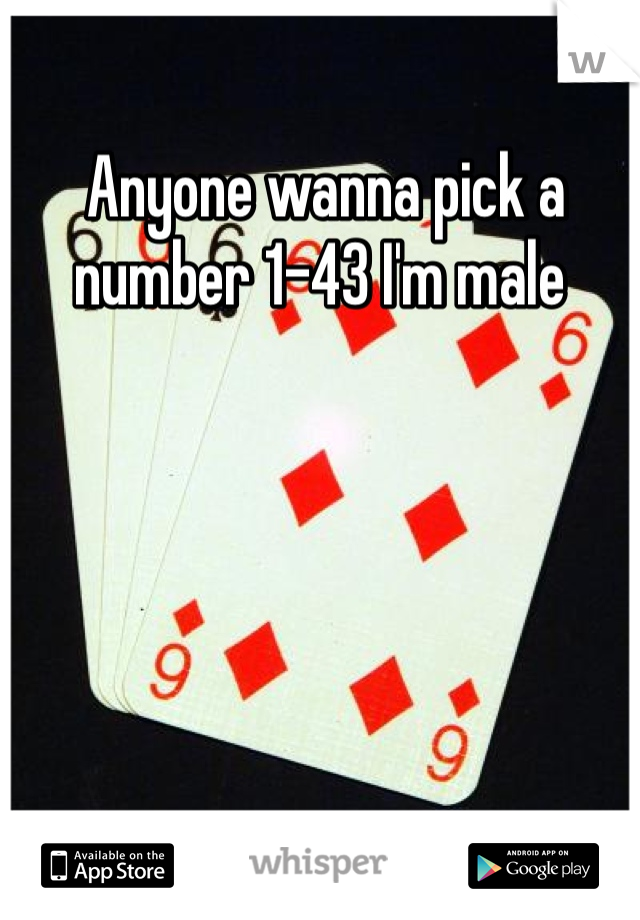  Anyone wanna pick a number 1-43 I'm male
