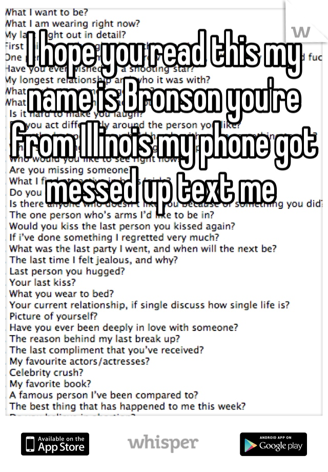 I hope you read this my name is Bronson you're from Illinois my phone got messed up text me 