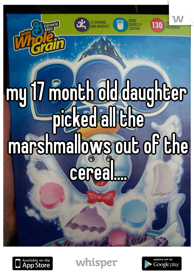 my 17 month old daughter picked all the marshmallows out of the cereal....