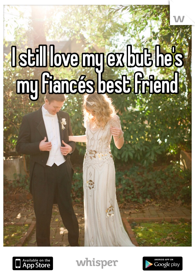 I still love my ex but he's my fiancés best friend