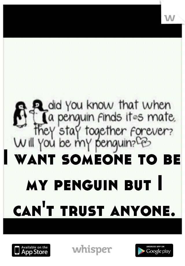 I want someone to be my penguin but I can't trust anyone.