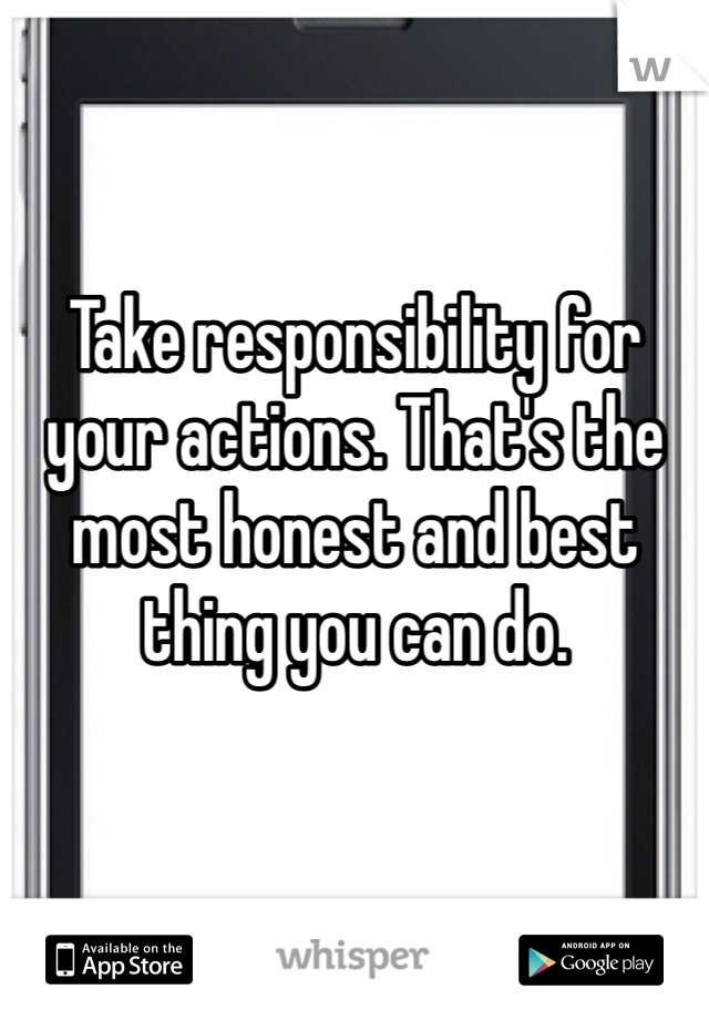 Take responsibility for your actions. That's the most honest and best thing you can do. 