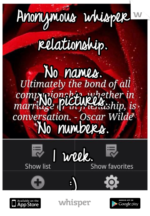 Anonymous whisper relationship.
No names.
No pictures.
No numbers. 
1 week.
:)