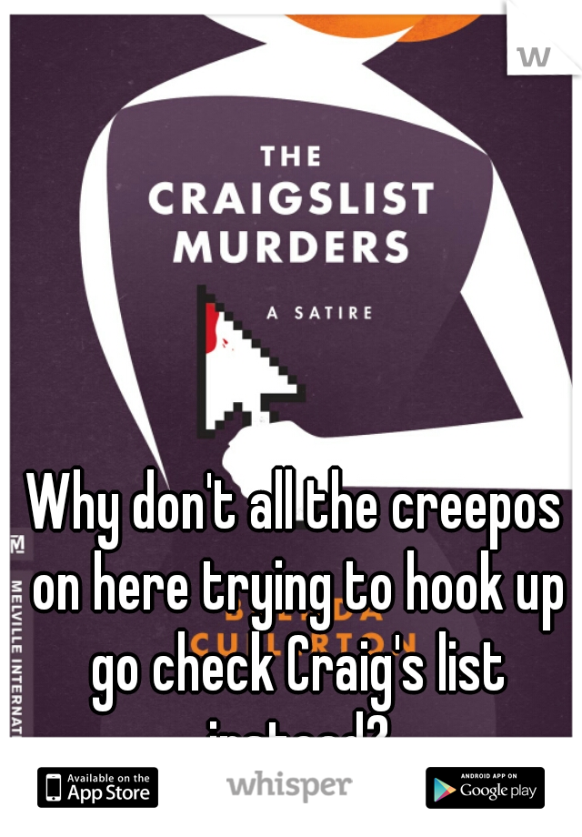 Why don't all the creepos on here trying to hook up go check Craig's list instead?