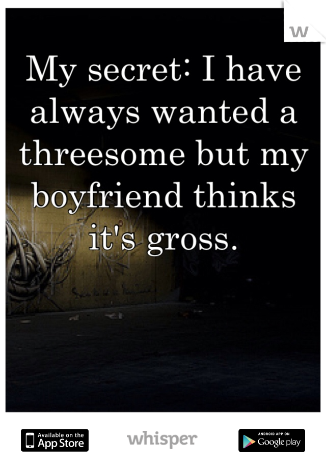 My secret: I have always wanted a threesome but my boyfriend thinks it's gross. 