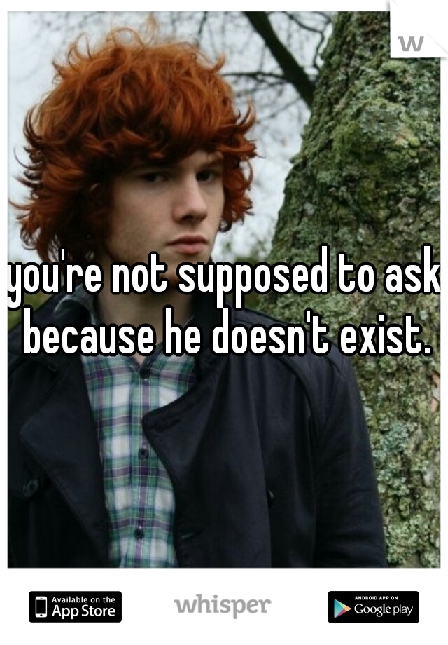 you're not supposed to ask because he doesn't exist.